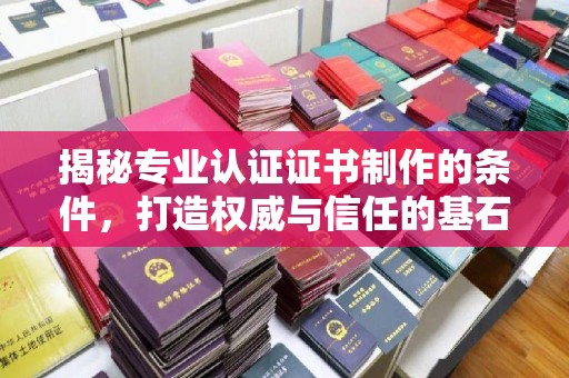 东区揭秘专业认证证书制作的条件，打造权威与信任的基石
